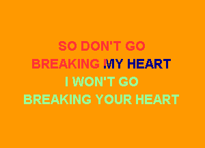 SO DON'T GO
BREAKING MY HEART