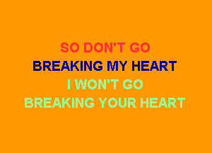 SO DON'T GO
BREAKING MY HEART