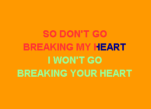 SO DON'T GO
BREAKING MY HEART