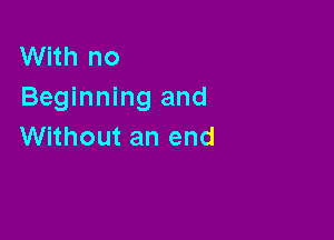 With no
Beginning and

Without an end