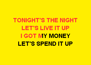 TONIGHT'S THE NIGHT
LET'S LIVE IT UP
I GOT MY MONEY
LET'S SPEND IT UP