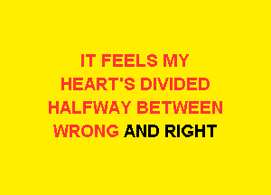 IT FEELS MY
HEART'S DIVIDED
HALFWAY BETWEEN
WRONG AND RIGHT