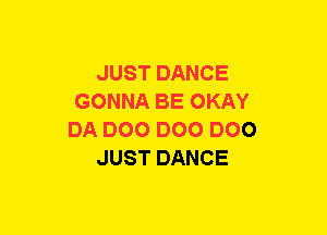 JUST DANCE
GONNA BE OKAY
DA DOO DOO DOO
JUST DANCE