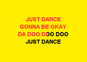 JUST DANCE
GONNA BE OKAY
DA DOO DOO DOO
JUST DANCE