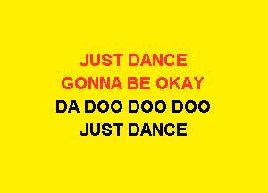 JUST DANCE
GONNA BE OKAY
DA DOO DOO DOO
JUST DANCE