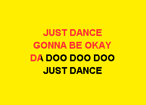 JUST DANCE
GONNA BE OKAY
DA DOO DOO DOO
JUST DANCE