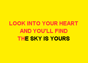 LOOK INTO YOUR HEART
AND YOU'LL FIND
THE SKY IS YOURS
