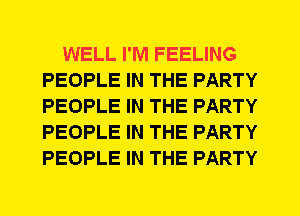 WELL I'M FEELING
PEOPLE IN THE PARTY
PEOPLE IN THE PARTY
PEOPLE IN THE PARTY
PEOPLE IN THE PARTY