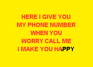 HERE I GIVE YOU
MY PHONE NUMBER
WHEN YOU
WORRY CALL ME
I MAKE YOU HAPPY