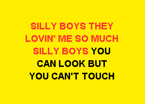 SILLY BOYS THEY
LOVIN' ME SO MUCH
SILLY BOYS YOU
CAN LOOK BUT
YOU CAN'T TOUCH