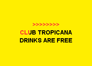 a-pra-

CLUB TROPICANA
DRINKS ARE FREE