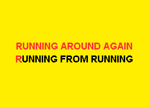 RUNNING AROUND AGAIN
RUNNING FROM RUNNING