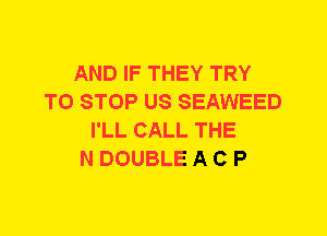 AND IF THEY TRY
TO STOP US SEAWEED
I'LL CALL THE
N DOUBLE A C P