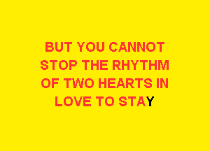 BUT YOU CANNOT
STOP THE RHYTHM
OF TWO HEARTS IN

LOVE TO STAY