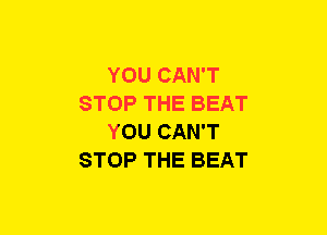 YOU CAN'T
STOP THE BEAT
YOU CAN'T
STOP THE BEAT