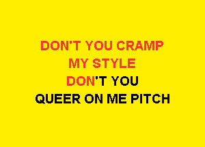 DON'T YOU CRAMP
MY STYLE
DON'T YOU

QUEER ON ME PITCH