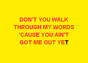 DON'T YOU WALK
THROUGH MY WORDS
'CAUSE YOU AIN'T
GOT ME OUT YET