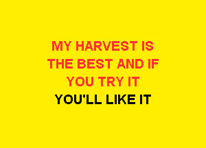 MY HARVEST IS
THE BEST AND IF
YOU TRY IT
YOU'LL LIKE IT