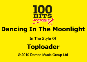 MM!)

HITS

NESMbS
.,
f J

Dancing In The Moonlight

In The Style Of

Top I oader
Q) 2010 Demon Music Group Ltd