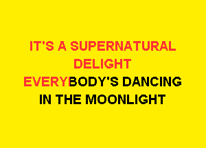 IT'S A SUPERNATURAL
DELIGHT
EVERYBODY'S DANCING
IN THE MOONLIGHT