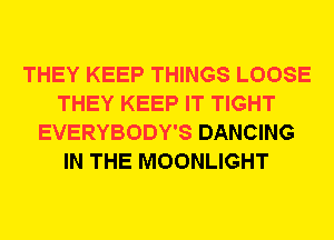 THEY KEEP THINGS LOOSE
THEY KEEP IT TIGHT
EVERYBODY'S DANCING
IN THE MOONLIGHT