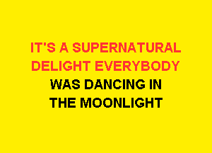 IT'S A SUPERNATURAL
DELIGHT EVERYBODY
WAS DANCING IN
THE MOONLIGHT