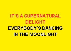 IT'S A SUPERNATURAL
DELIGHT
EVERYBODY'S DANCING
IN THE MOONLIGHT