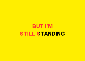 BUT I'M
STILL STANDING