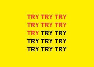 TRY TRY TRY
TRY TRY TRY
TRY TRY TRY
TRY TRY TRY
TRY TRY TRY