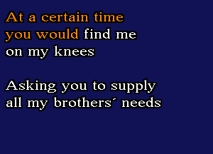 At a certain time
you would find me
on my knees

Asking you to supply
all my brothers' needs