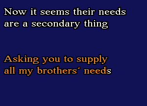 Now it seems their needs
are a secondary thing

Asking you to supply
all my brothers' needs