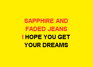 SAPPHIRE AND

FADED JEANS
I HOPE YOU GET
YOUR DREAMS