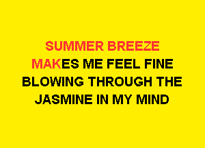 SUMMER BREEZE
MAKES ME FEEL FINE
BLOWING THROUGH THE
JASMINE IN MY MIND