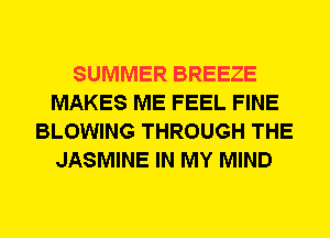 SUMMER BREEZE
MAKES ME FEEL FINE
BLOWING THROUGH THE
JASMINE IN MY MIND