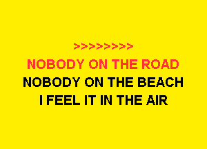 NOBODY ON THE ROAD
NOBODY ON THE BEACH
I FEEL IT IN THE AIR