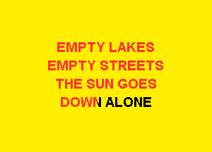 EMPTY LAKES
EMPTY STREETS
THE SUN GOES
DOWN ALONE