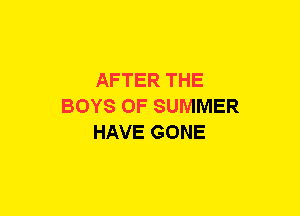 AFTER THE
BOYS OF SUMMER
HAVE GONE