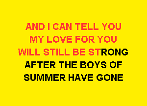 AND I CAN TELL YOU
MY LOVE FOR YOU
WILL STILL BE STRONG
AFTER THE BOYS OF
SUMMER HAVE GONE