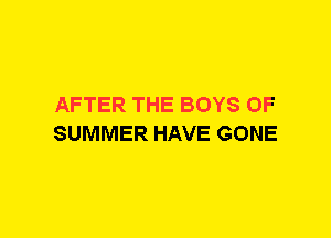 AFTER THE BOYS OF
SUMMER HAVE GONE
