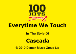 1m)

HITS

NESMbS
.,
f J

Everytime We Touch

In The Style Of

Ca scada
Q) 2010 Demon Music Group Ltd