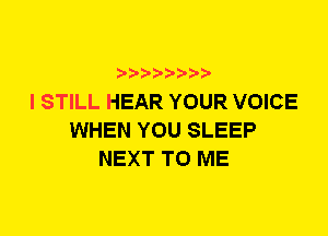 I STILL HEAR YOUR VOICE
WHEN YOU SLEEP
NEXT TO ME
