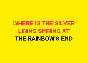 WHERE IS THE SILVER
LINING SHINING AT
THE RAINBOW'S END