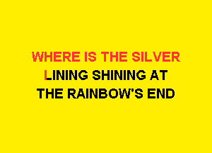 WHERE IS THE SILVER
LINING SHINING AT
THE RAINBOW'S END