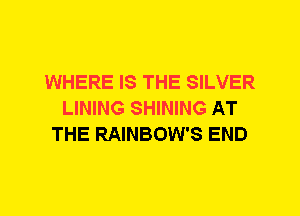 WHERE IS THE SILVER
LINING SHINING AT
THE RAINBOW'S END