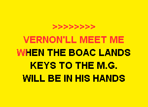 VERNON'LL MEET ME
WHEN THE BOAC LANDS
KEYS TO THE M.G.
WILL BE IN HIS HANDS