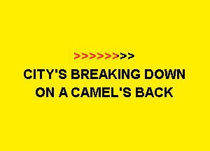 CITY'S BREAKING DOWN
ON A CAMEL'S BACK
