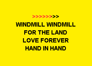 5??) 3

WINDMILL WINDMILL
FOR THE LAND
LOVE FOREVER

HAND IN HAND