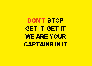 DOWT STOP
GET IT GET IT
WE ARE YOUR
CAPTAINS IN IT