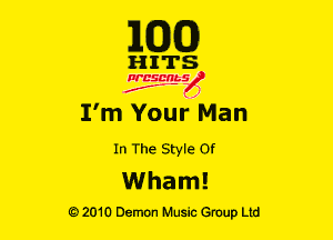 E(DXO)

HITS

Ncsmbs
J'F-F )

rm Your Man
In The Style or

Wham!

G)2010 Demon Music Group Ltd