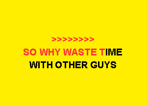 tmzcwxm

SO WHY WASTE TIME
WITH OTHER GUYS